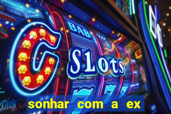 sonhar com a ex do meu marido jogo do bicho